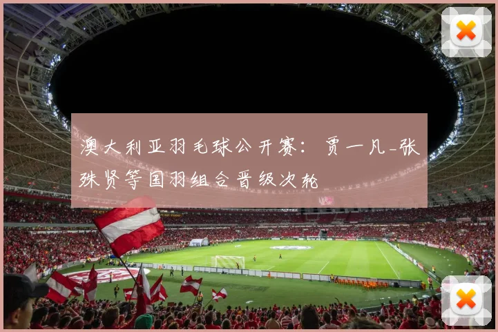 澳大利亚羽毛球公开赛：贾一凡_张殊贤等国羽组合晋级次轮